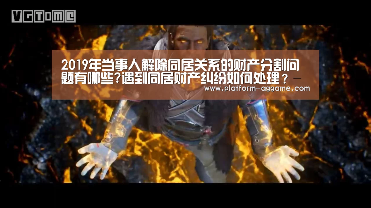 2019年当事人解除同居关系的财产分割问题有哪些?遇到同居财产纠纷如何处理?-AG真人入口(图2) AG真人入口