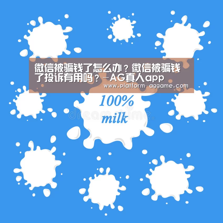微信被骗钱了怎么办?微信被骗钱了投诉有用吗?-AG真人app(图3) AG平台