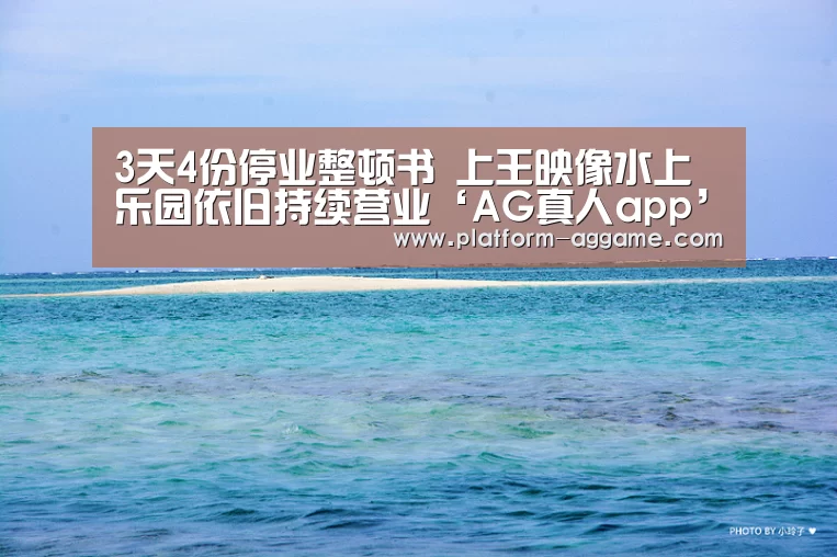 3天4份停业整顿书 上王映像水上乐园依旧持续营业‘AG真人app’(图1) AG真人入口