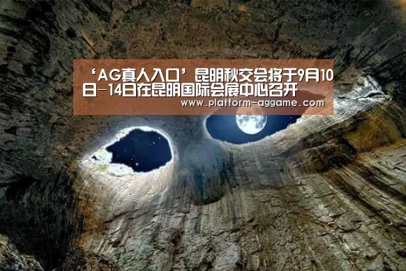 ‘AG真人入口’昆明秋交会将于9月10日-14日在昆明国际会展中心召开(图3) AG真人下载