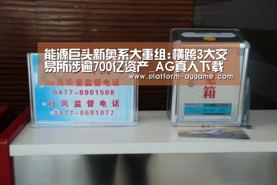 能源巨头新奥系大重组:横跨3大交易所涉逾700亿资产_AG真人下载